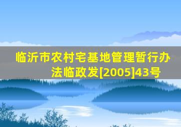 临沂市农村宅基地管理暂行办法临政发[2005]43号